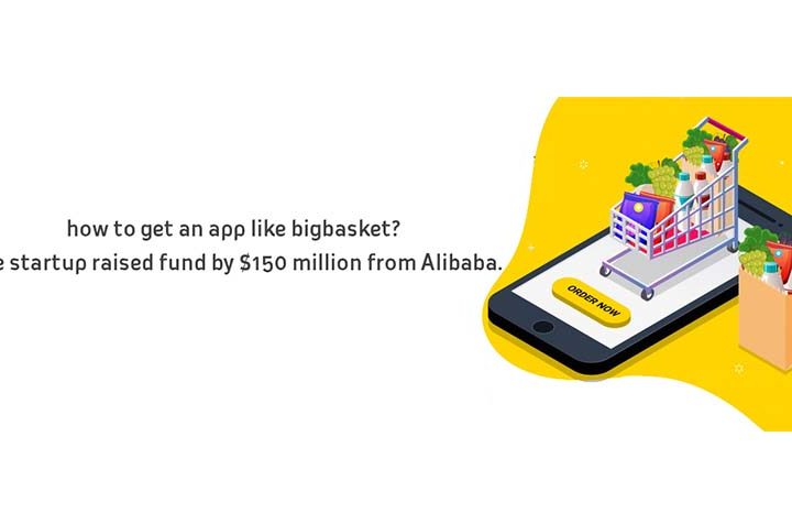 How To Get An App Like A Big Basket? The Startup Raised Fund By 150 Million From Alibaba